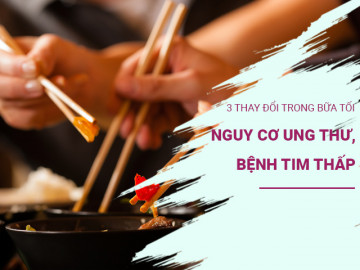 Thực hiện 3 thay đổi này trong bữa tối, nguy cơ ung thư, bệnh tim thấp hơn và tuổi thọ cao hơn