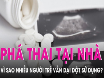 Phá thai tại nhà - cửa tử vì sao nhiều người trẻ vẫn dại dột sử dụng?