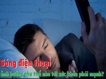 Sóng điện thoại ảnh hưởng như thế nào tới sức khỏe phái mạnh?