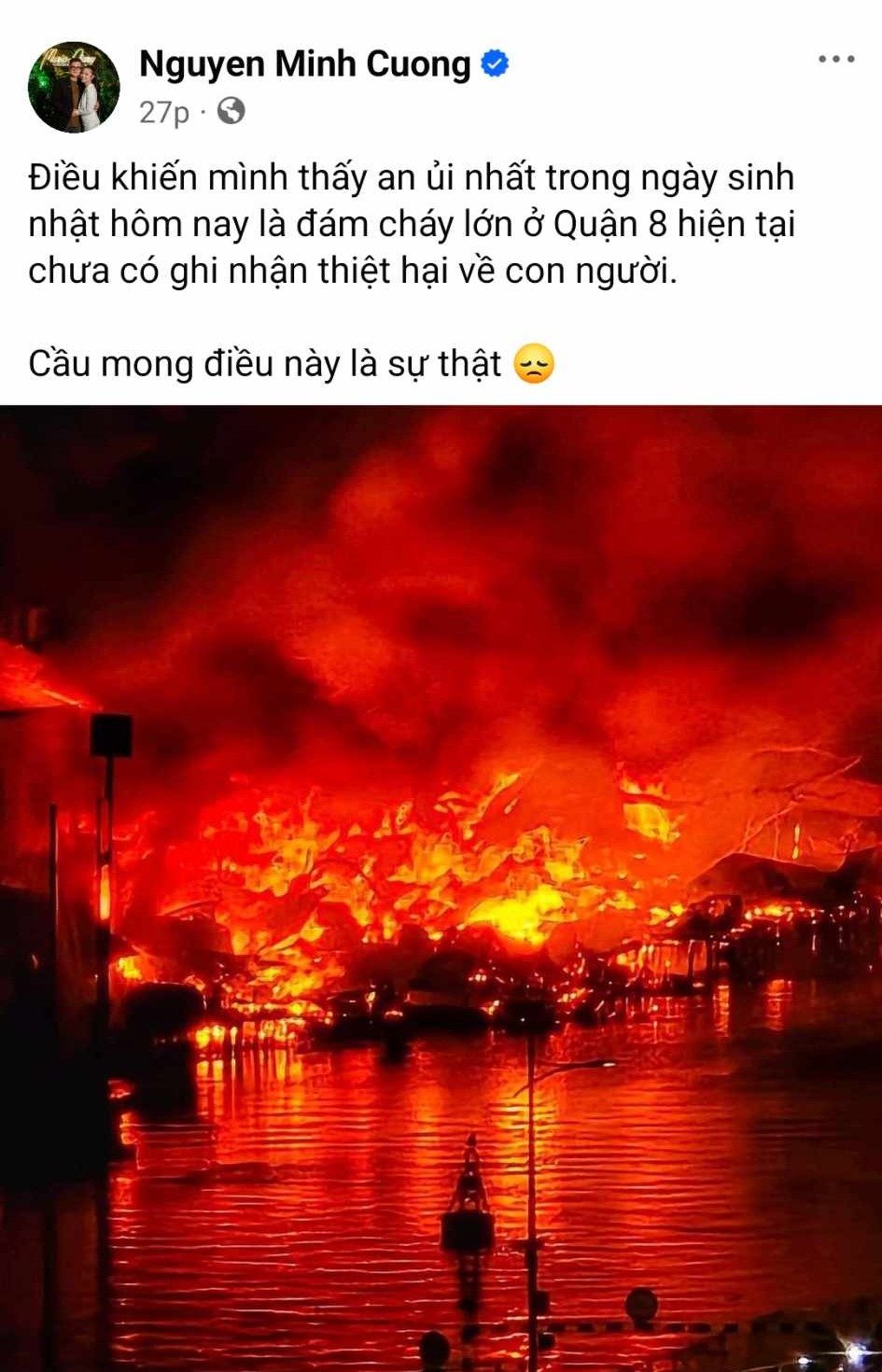 Nhạc sĩ Nguyễn Minh Cường cầu mong không có thương vong về người: Điều khiến mình thấy an ủi nhất trong ngày sinh nhật hôm nay là đám cháy lớn ở Quận 8 hiện tại chưa có ghi nhận thiệt hại về con người. Cầu mong điều này là sự thật.