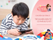 Nuôi con IQ EQ - Trẻ nghiện điện thoại, máy tính là mắc hội chứng tự kỷ? Chuyên gia khẳng định "sai" nhưng nhiều bố mẹ tin "đúng"