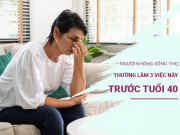 Những người đoản thọ thường làm 3 việc này trước tuổi 40, nếu bạn có điểm nào giống, hãy thay đổi ngay