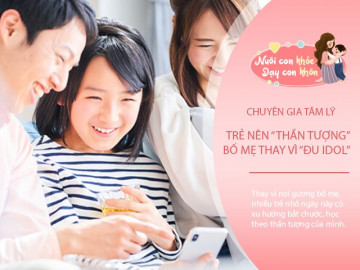 Trẻ thần tượng bố mẹ sẽ tốt hơn thần tượng idol nổi tiếng? Tiến sĩ Tâm lý đưa ra câu trả lời thuyết phục