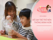 Nuôi con IQ EQ - Chuyên gia tâm lý: Trẻ sinh ra đã là nhà khoa học, nhưng bố mẹ vô tình dạy con thành người bình thường