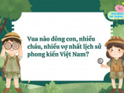 Nuôi con IQ EQ - Vua nào đông con, nhiều cháu nhất lịch sử phong kiến Việt Nam?