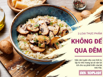 Mùa hè nóng bức: Tuyệt đối không để qua đêm 3 loại thực phẩm này