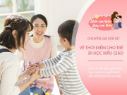 Nuôi con IQ EQ - Chuyên gia: "Trẻ đi mẫu giáo sớm hay muộn thì tốt hơn", lựa chọn của bố mẹ quyết định tương lai con
