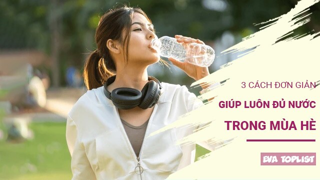 3 cách đơn giản giúp cơ thể luôn đủ nước trong những ngày hè nóng bức