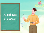 Nuôi con IQ EQ - Câu đố 9/10 bố mẹ trả lời sai, nhưng con lại đúng: Trừ khi hay trừ phi mới đúng chính tả?