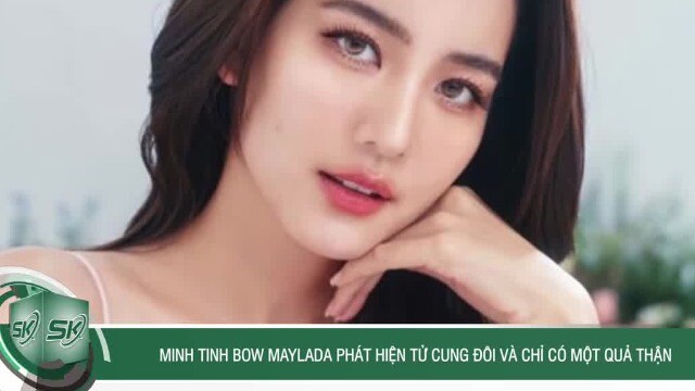Minh tinh Bow Maylada phát hiện tử cung đôi và chỉ có một quả thận