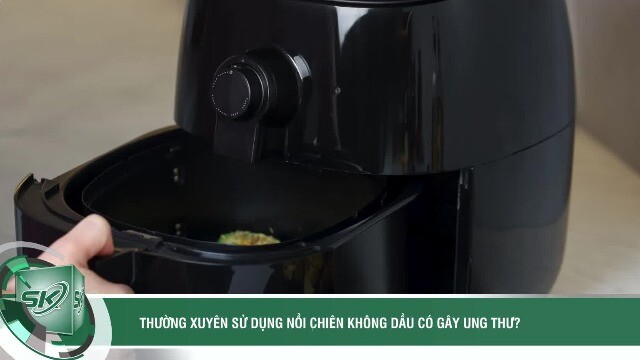 Thường xuyên sử dụng nồi chiên không dầu có gây ung thư?