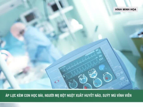 Áp lực kèm con học bài, người mẹ đột ngột xuất huyết não, suýt mù vĩnh viễn