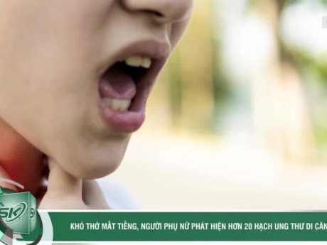 Clip Eva - Khó thở mất tiếng, người phụ nữ phát hiện hơn 20 hạch ung thư di căn