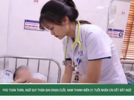 Phù toàn thân, ngỡ suy thận giai đoạn cuối, nam thanh niên 21 tuổi nhận cái kết bất ngờ