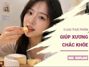 Clip Eva - 3 thực phẩm giàu dưỡng chất giúp ngăn ngừa loãng xương hiệu quả