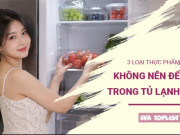 Bếp Eva - Tưởng tốt nhưng hóa hại: 3 loại thực phẩm không nên cất trong tủ lạnh