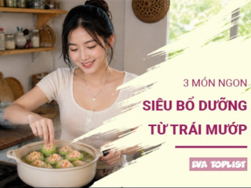 Bếp Eva - 3 món từ quả mướp giúp bữa cơm mùa hè thêm ngon miệng và nhẹ nhàng