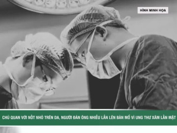 Chủ quan với nốt nhỏ trên da, người đàn ông nhiều lần phẫu thuật ung thư xâm lấn tái phát