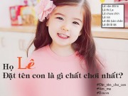 Làm mẹ - "Phát hoảng" với những cái tên "chất - ngầu" mà dân mạng nghĩ ra khi đặt tên cho con họ Lê, họ Mai