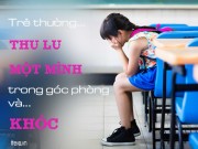 Làm mẹ - Dấu hiệu trẻ bị bắt nạt tại trường sau vài ngày nhập học bố mẹ nên biết