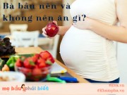 Bà bầu - Đang mang bầu, mẹ phải thuộc lòng danh sách những món nên và không nên ăn này!