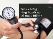 Sức khỏe - Biến chứng tăng huyết áp như thế nào? Có nguy hiểm không?
