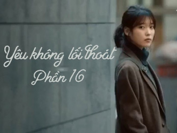 Yêu không lối thoát (Phần 16)