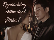 Eva Yêu - Truyện dài kỳ: Người chồng chiếm đoạt (Phần 1)