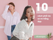 Thời trang - Với một chiếc áo sơ mi trắng, có tận 10 cách kết hợp đơn giản nhưng luôn thừa xinh xẻo