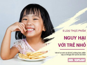 Làm mẹ - 5 thực phẩm nguy hại với trẻ nhỏ mà cha mẹ cứ vô tư cho ăn
