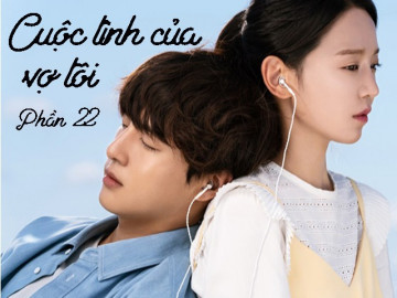 Cuộc tình của vợ tôi (Phần 22)