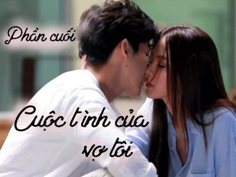 Cuộc tình của vợ tôi (Phần cuối)