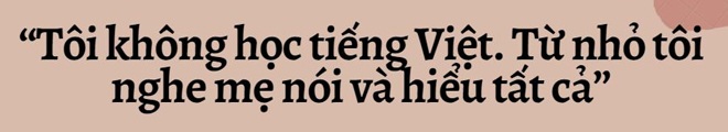 9X mang dòng máu Việt – Nga: Tôi không học tiếng Việt, chỉ nghe mẹ nói và hiểu tất cả - 4