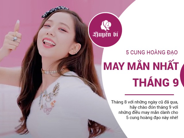 5 cung hoàng đạo may mắn nhất tháng 9, chẳng làm gì tài lộc cũng tự tìm đến