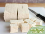 Bếp Eva - Đậu phụ mua về 1 ngày là chua, bảo quản theo những cách này để cả tháng vẫn ngon