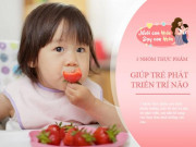 Làm mẹ - 3 nhóm thực phẩm trẻ càng ăn càng khỏe mạnh thông minh, mẹ cho con ăn ngay