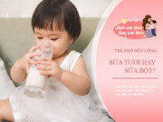 Làm mẹ - Trẻ nhỏ nên uống sữa tươi hay sữa bột? Bác sĩ mách mẹ chọn loại sữa tốt nhất cho con