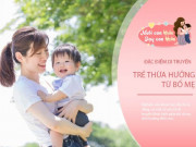 Làm mẹ - Những đặc điểm cơ thể bố mẹ rất dễ di truyền cho con, điều thứ 4 không phải ai cũng thích