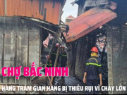 Clip Eva - CHỢ BẮC NINH: Cháy lớn khiến hàng trăm gian hàng bị thiêu rụi