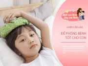 Yêu con - Mẹ lo lắng con ốm vặt khi đi nhà trẻ? 4 điều nên làm để bé nhanh khỏi ốm, luôn khỏe mạnh