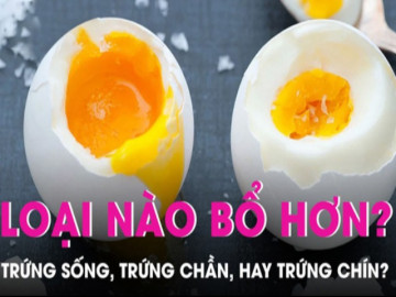 Trứng sống, trứng chần, trứng luộc chín: Ăn trứng thế nào bổ nhất?