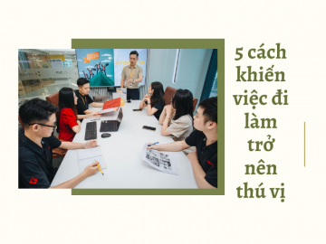 5 cách khiến việc đi làm của bạn trở nên thú vị, không uể oải