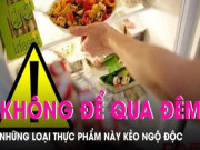 Clip Eva - Những món ăn tuyệt đối không nên để qua đêm dù bảo quản trong tủ lạnh