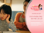 Nuôi con IQ EQ - Trẻ biết cãi lời là khôn ngoan? Bố mẹ định hướng đúng tương lai con tươi sáng