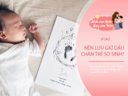 Nuôi con IQ EQ - 3 lý do mẹ nên làm ngay khi biết ý nghĩa đằng sau việc lấy dấu vân chân của trẻ sơ sinh