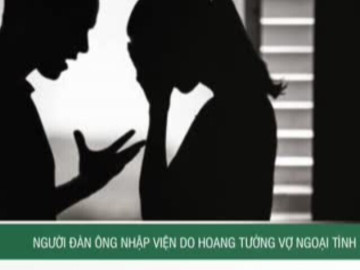 Người đàn ông nhập viện do hoang tưởng vợ ngoại tình