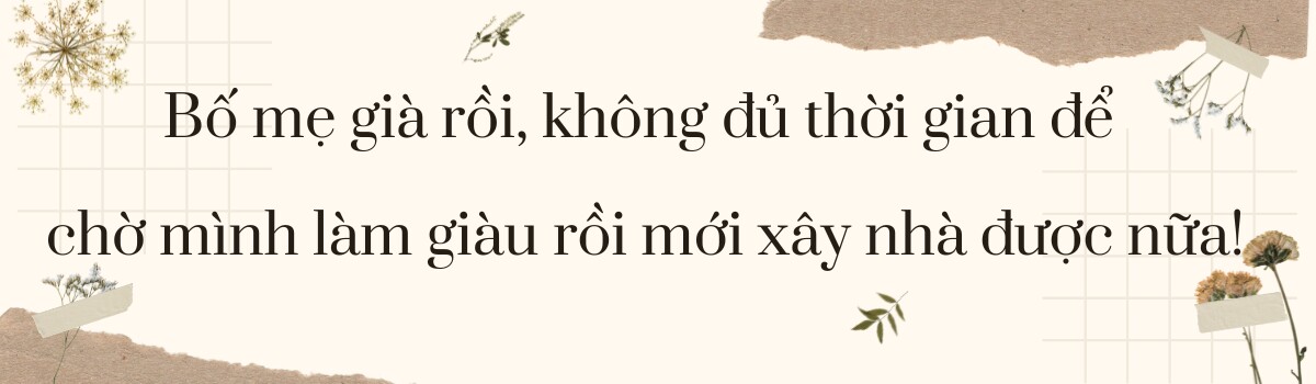 Cô gái 9X liều lĩnh xây nhà cho bố mẹ khi đang thất nghiệp hơn 2 năm: “Vì thời gian của bố mẹ bên chúng ta có hạn!” - 2