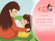 Nuôi con IQ EQ - Có 4 điều nhỏ bố mẹ làm hàng ngày nhưng mang sức mạnh lớn giúp trẻ tăng đều IQ và EQ