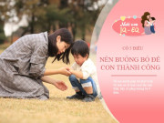 Nuôi con IQ EQ - Sức mạnh thực sự tạo nên đứa trẻ tài giỏi là bố mẹ biết buông bỏ 4 điều đúng lúc