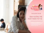 Nuôi con IQ EQ - 3 thói quen hàng ngày của mẹ "âm thầm" làm con kém thông minh